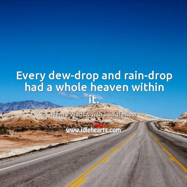 Every dew-drop and rain-drop had a whole heaven within it. Image