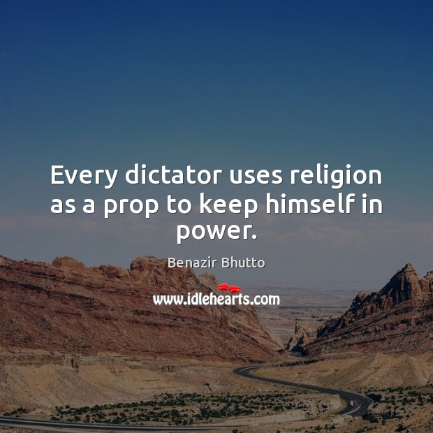 Every dictator uses religion as a prop to keep himself in power. Benazir Bhutto Picture Quote