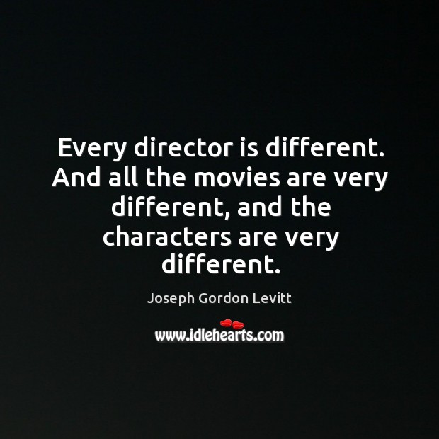 Every director is different. And all the movies are very different, and Joseph Gordon Levitt Picture Quote