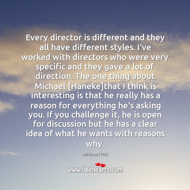 Every director is different and they all have different styles. I’ve worked Michael Pitt Picture Quote
