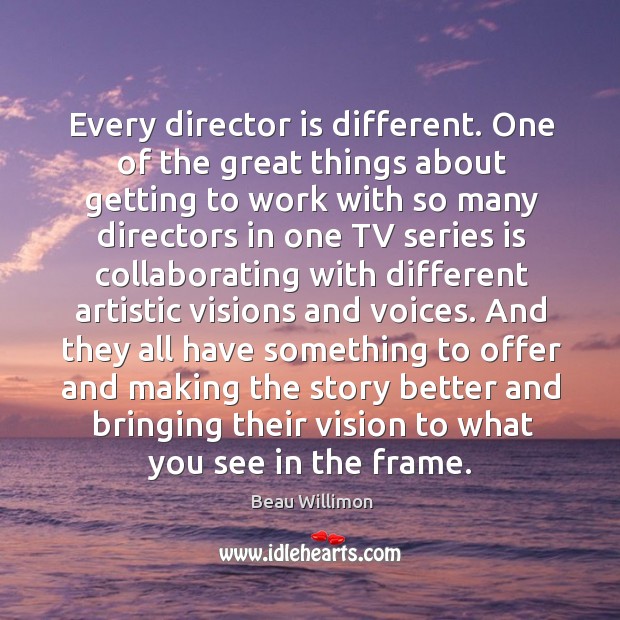 Every director is different. One of the great things about getting to Image