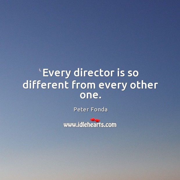 Every director is so different from every other one. Peter Fonda Picture Quote