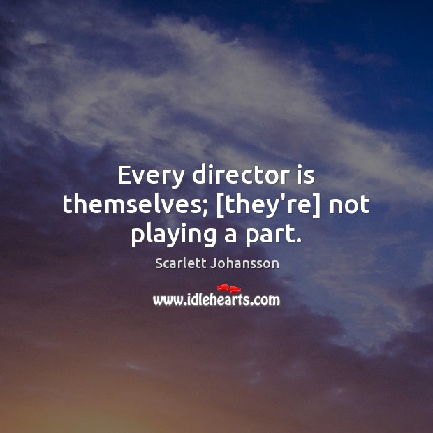 Every director is themselves; [they’re] not playing a part. Scarlett Johansson Picture Quote