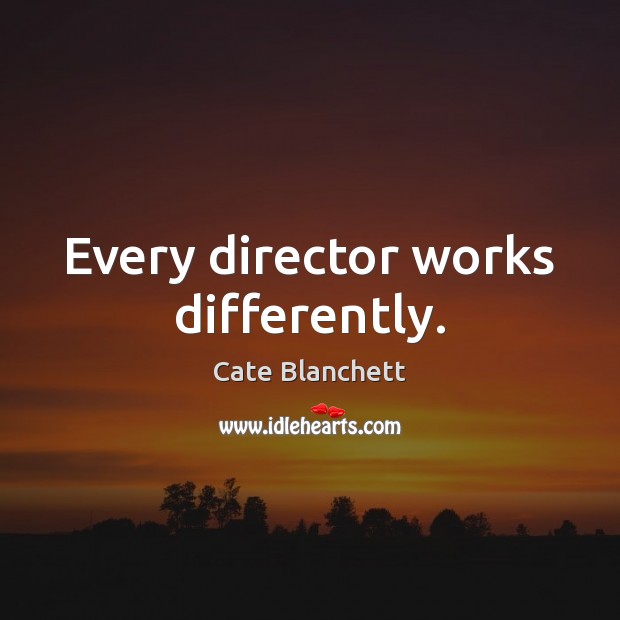 Every director works differently. Cate Blanchett Picture Quote