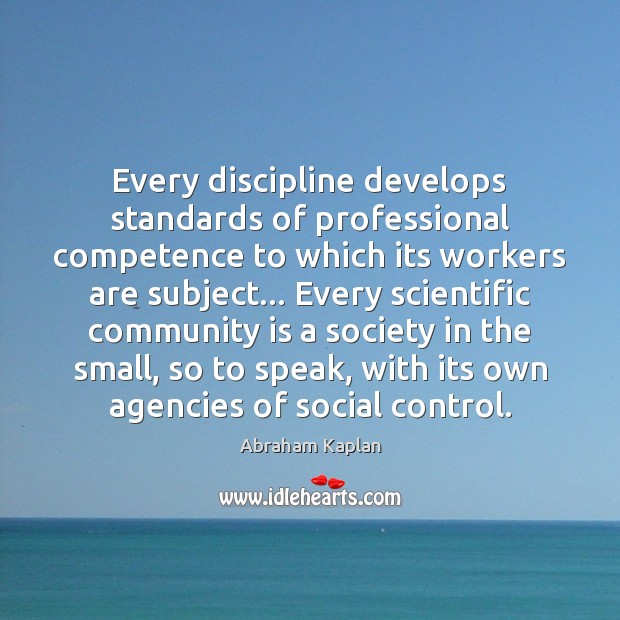 Every discipline develops standards of professional competence to which its workers are Abraham Kaplan Picture Quote
