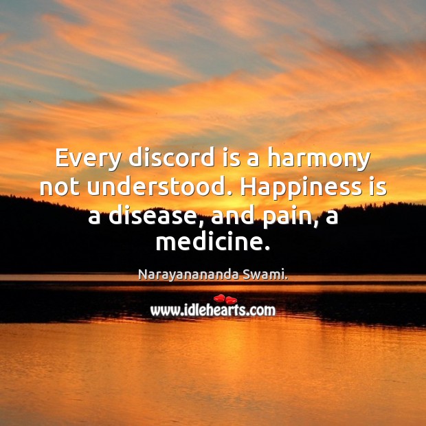 Every discord is a harmony not understood. Happiness is a disease, and pain, a medicine. Narayanananda Swami. Picture Quote