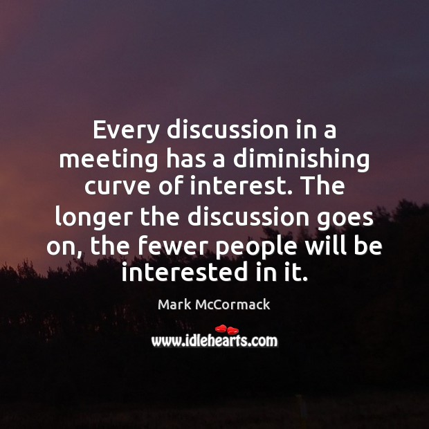Every discussion in a meeting has a diminishing curve of interest. The Mark McCormack Picture Quote