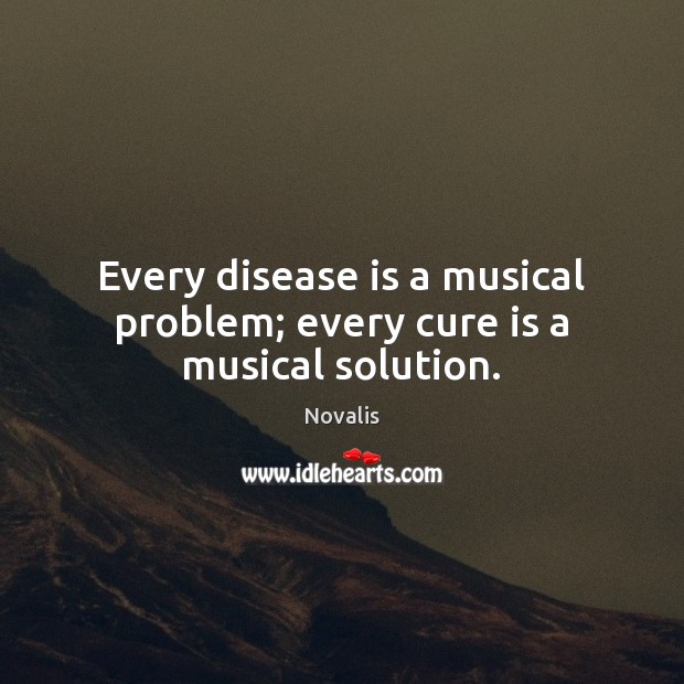 Every disease is a musical problem; every cure is a musical solution. Novalis Picture Quote
