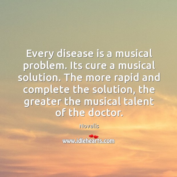 Every disease is a musical problem. Its cure a musical solution. The Novalis Picture Quote