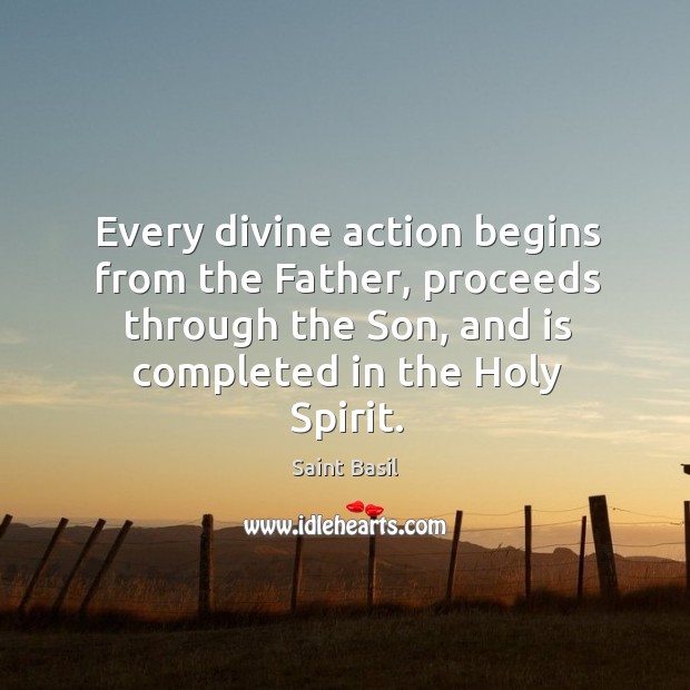 Every divine action begins from the Father, proceeds through the Son, and Saint Basil Picture Quote