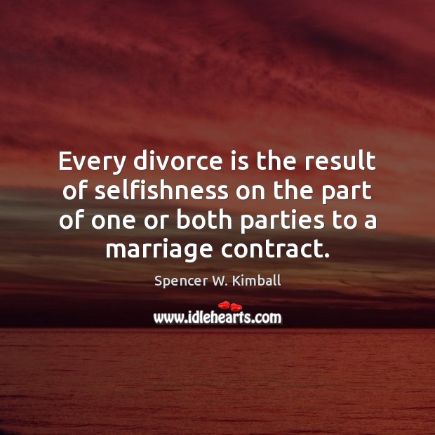 Every divorce is the result of selfishness on the part of one Spencer W. Kimball Picture Quote