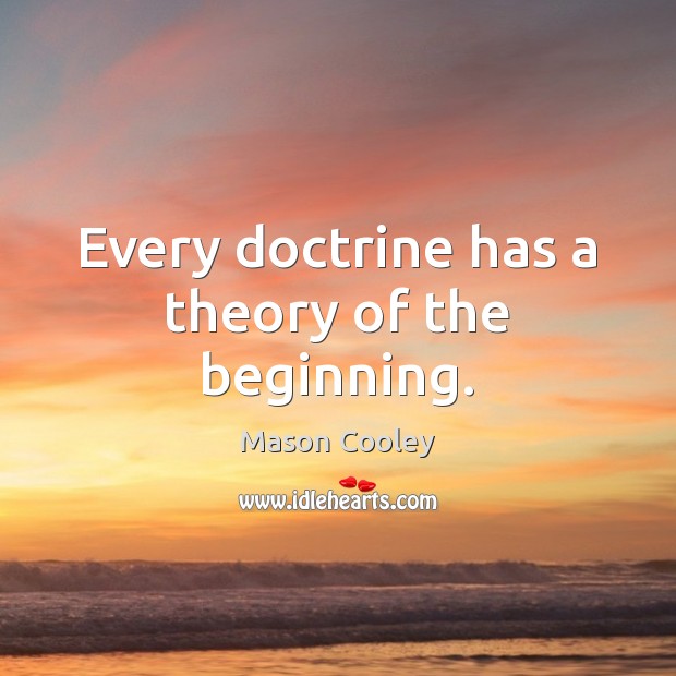 Every doctrine has a theory of the beginning. Mason Cooley Picture Quote
