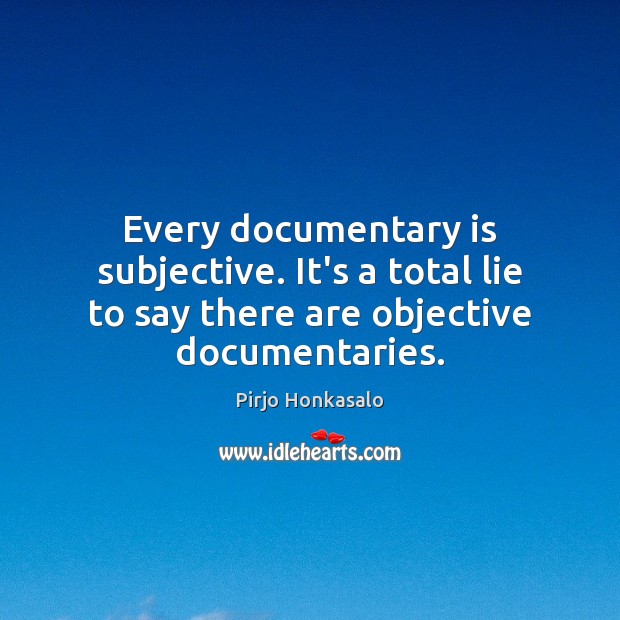 Every documentary is subjective. It’s a total lie to say there are Pirjo Honkasalo Picture Quote