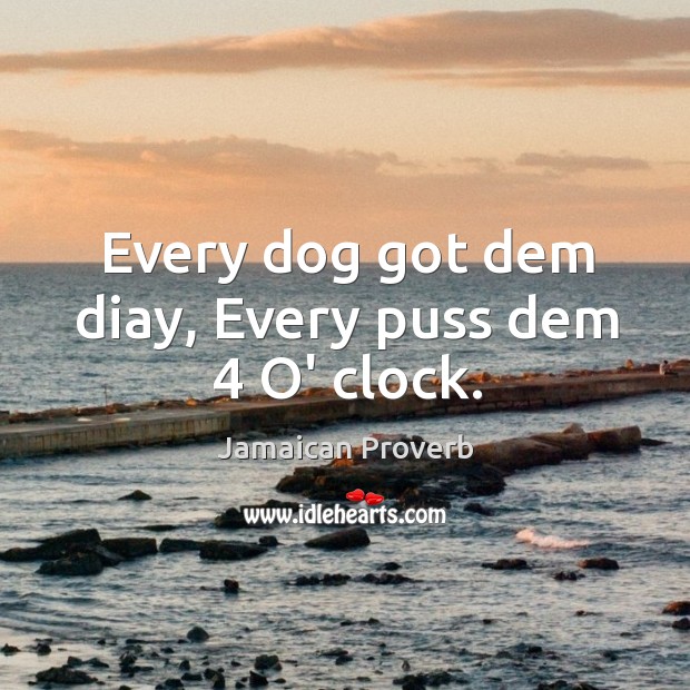 Every dog got dem diay, every puss dem 4 o’ clock. Jamaican Proverbs Image