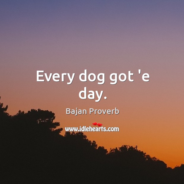 Every dog got ‘e day. Bajan Proverbs Image