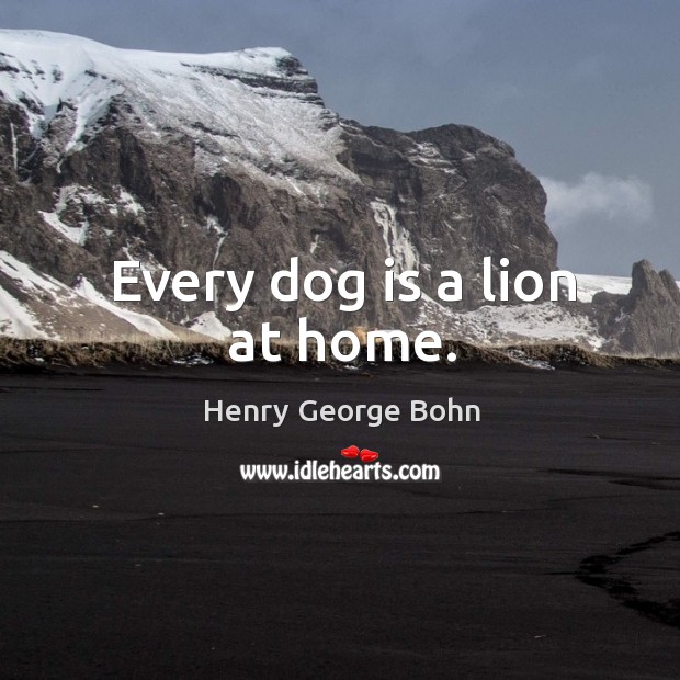 Every dog is a lion at home. Henry George Bohn Picture Quote