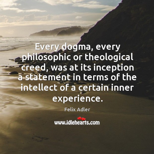 Every dogma, every philosophic or theological creed, was at its inception a statement in terms. Felix Adler Picture Quote