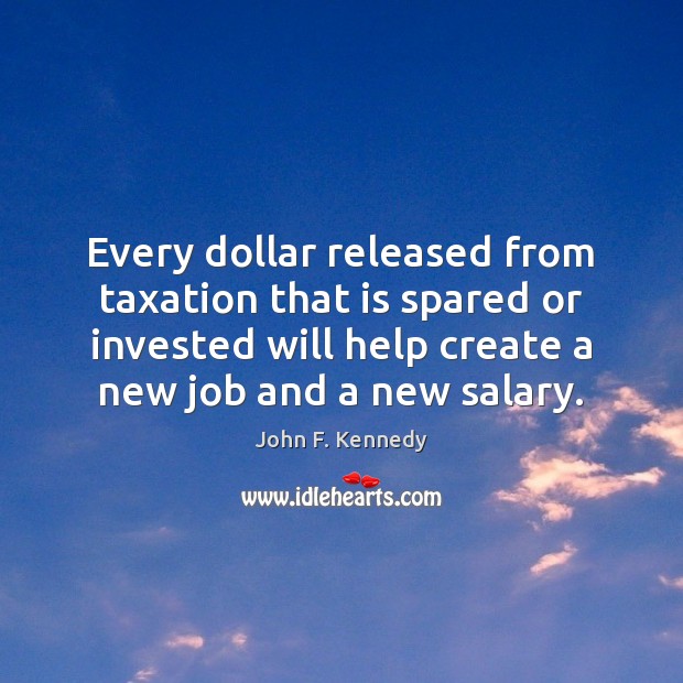 Every dollar released from taxation that is spared or invested will help Salary Quotes Image