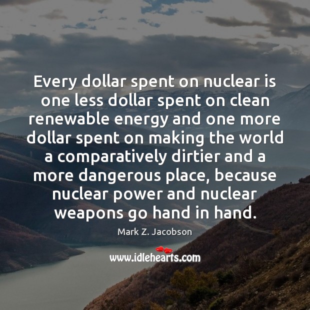 Every dollar spent on nuclear is one less dollar spent on clean Mark Z. Jacobson Picture Quote