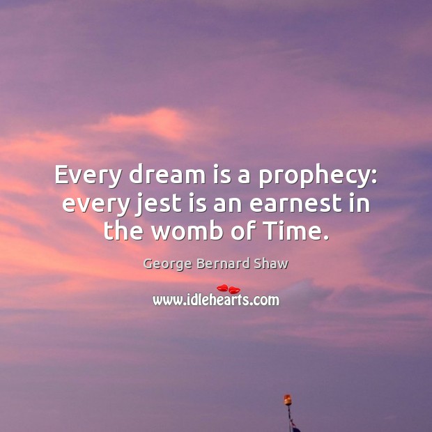 Every dream is a prophecy: every jest is an earnest in the womb of Time. George Bernard Shaw Picture Quote