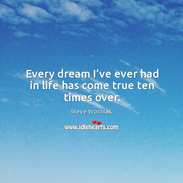 Every dream I’ve ever had in life has come true ten times over. Steve Wozniak Picture Quote