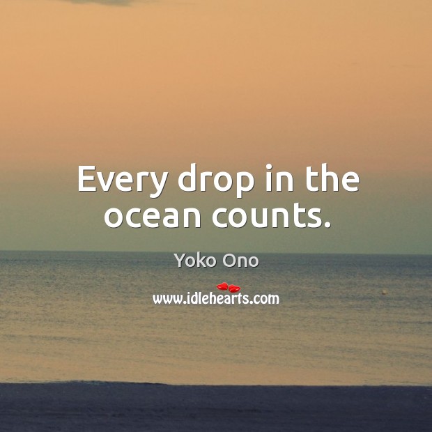 Every drop in the ocean counts. Yoko Ono Picture Quote