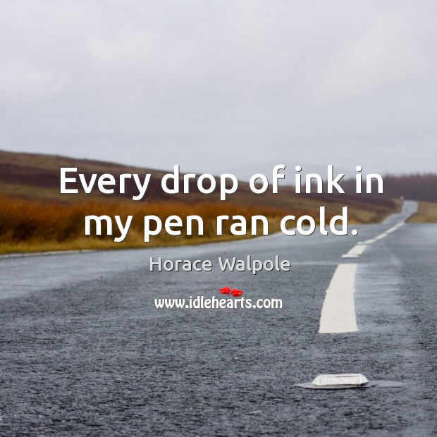 Every drop of ink in my pen ran cold. Horace Walpole Picture Quote