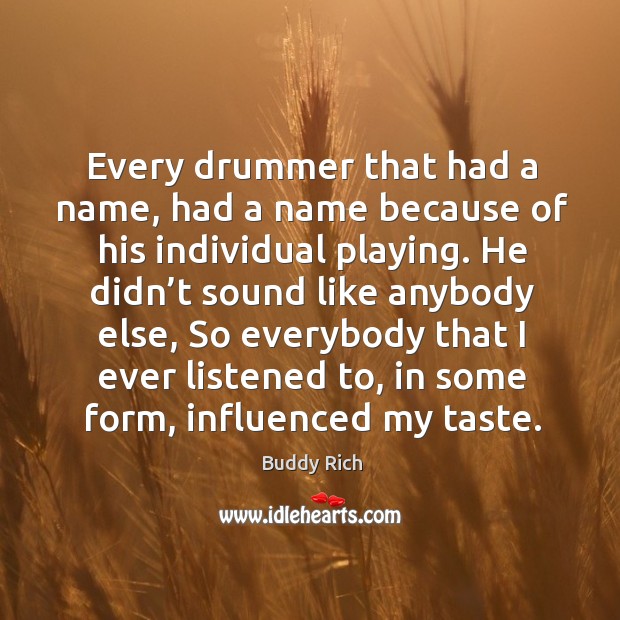 Every drummer that had a name, had a name because of his individual playing. Buddy Rich Picture Quote