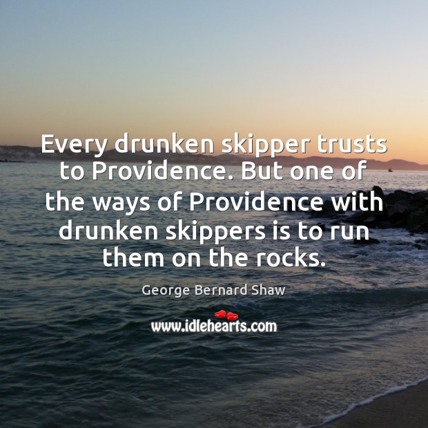 Every drunken skipper trusts to Providence. But one of the ways of George Bernard Shaw Picture Quote