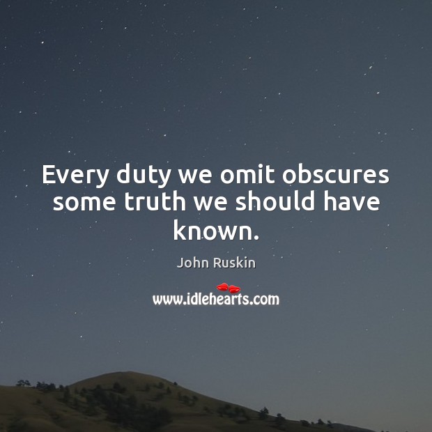Every duty we omit obscures some truth we should have known. John Ruskin Picture Quote