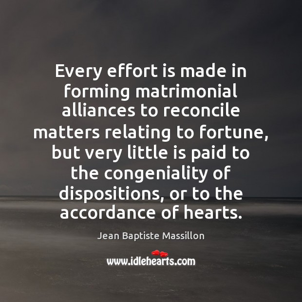 Every effort is made in forming matrimonial alliances to reconcile matters relating Jean Baptiste Massillon Picture Quote