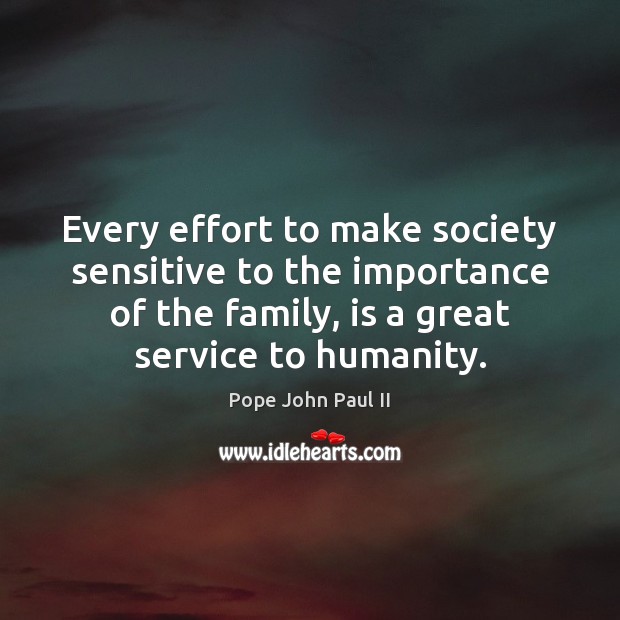 Every effort to make society sensitive to the importance of the family, Pope John Paul II Picture Quote