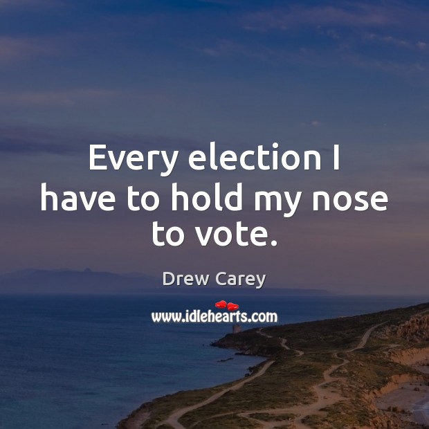 Every election I have to hold my nose to vote. Drew Carey Picture Quote