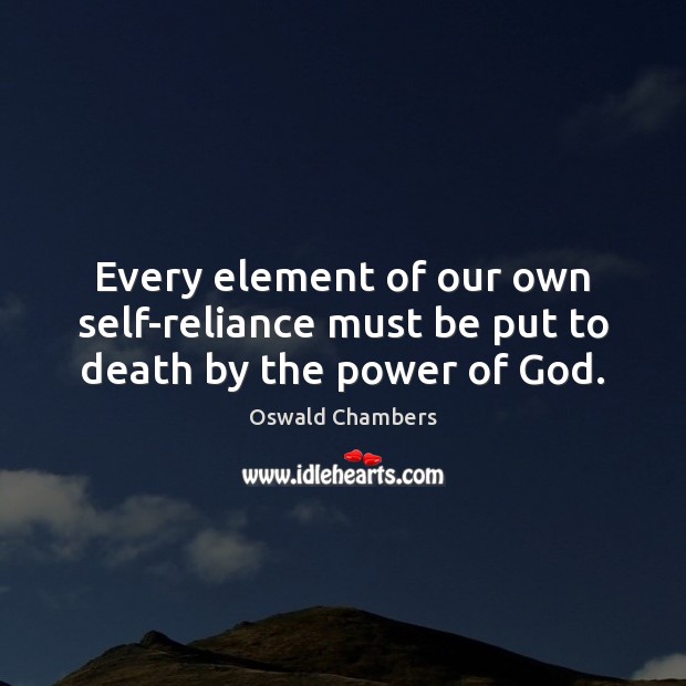 Every element of our own self-reliance must be put to death by the power of God. Oswald Chambers Picture Quote
