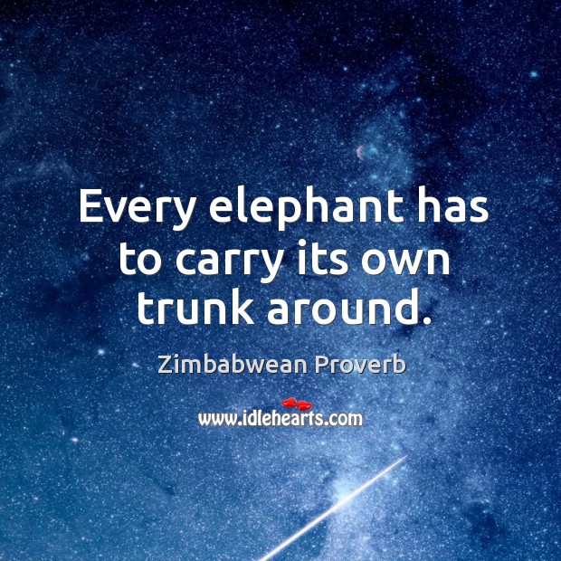 Every elephant has to carry its own trunk around. Zimbabwean Proverbs Image