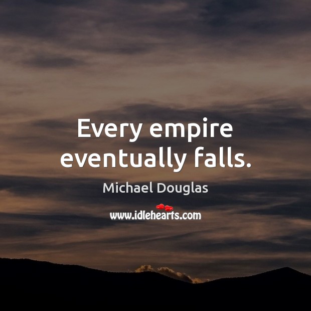 Every empire eventually falls. Michael Douglas Picture Quote