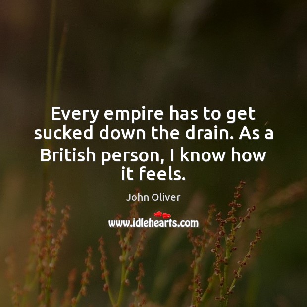 Every empire has to get sucked down the drain. As a British person, I know how it feels. Image
