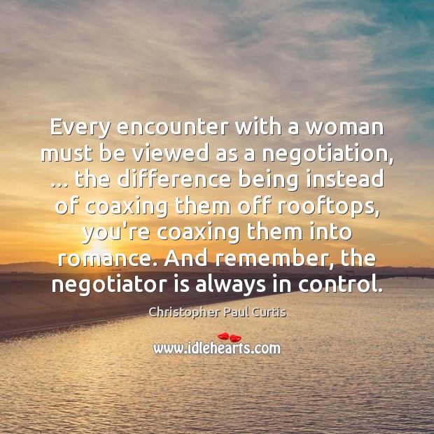 Every encounter with a woman must be viewed as a negotiation, … the Christopher Paul Curtis Picture Quote