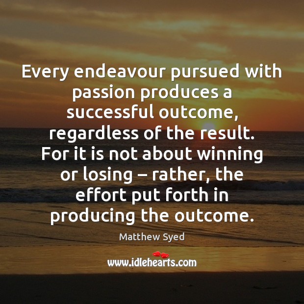 Every endeavour pursued with passion produces a successful outcome, regardless of the Matthew Syed Picture Quote