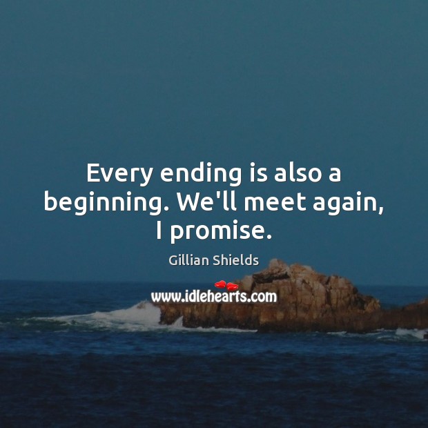 Every ending is also a beginning. We’ll meet again, I promise. Gillian Shields Picture Quote