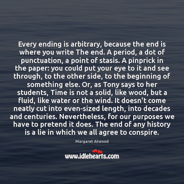 Every ending is arbitrary, because the end is where you write The Time Quotes Image