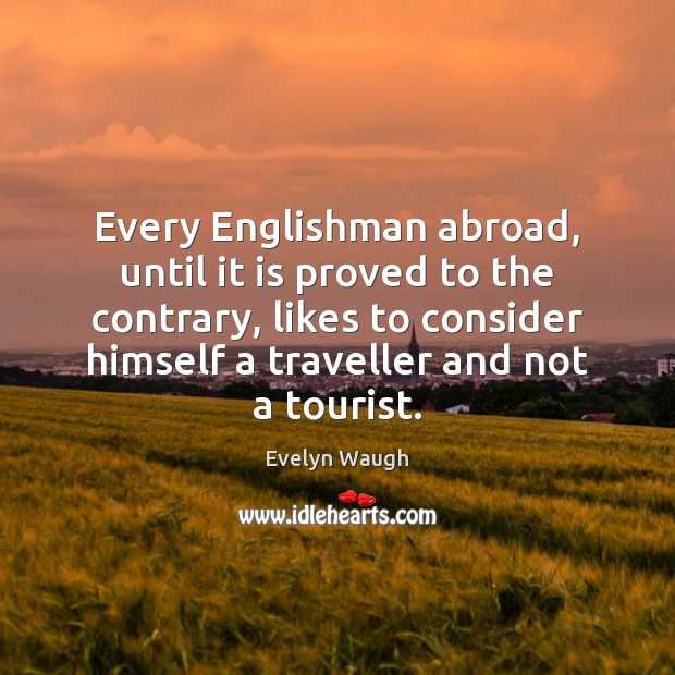 Every Englishman abroad, until it is proved to the contrary, likes to Evelyn Waugh Picture Quote