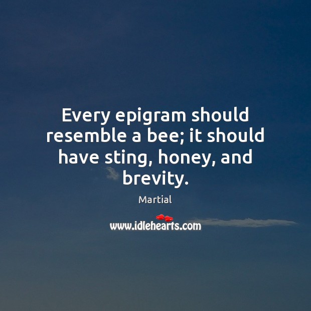 Every epigram should resemble a bee; it should have sting, honey, and brevity. Martial Picture Quote
