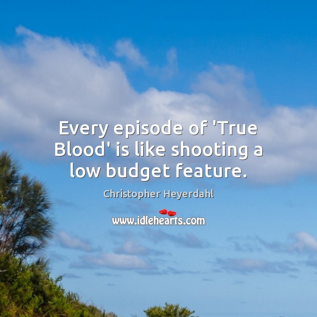 Every episode of ‘True Blood’ is like shooting a low budget feature. Christopher Heyerdahl Picture Quote