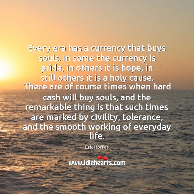 Every era has a currency that buys souls. In some the currency Eric Hoffer Picture Quote