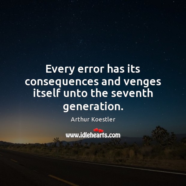 Every error has its consequences and venges itself unto the seventh generation. Arthur Koestler Picture Quote