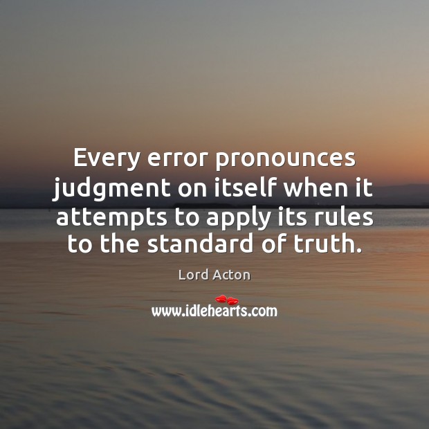 Every error pronounces judgment on itself when it attempts to apply its Lord Acton Picture Quote