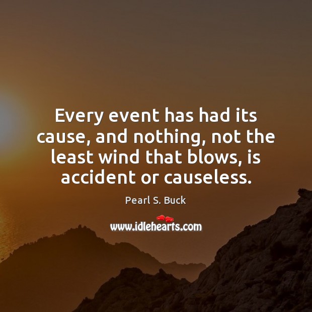 Every event has had its cause, and nothing, not the least wind Pearl S. Buck Picture Quote