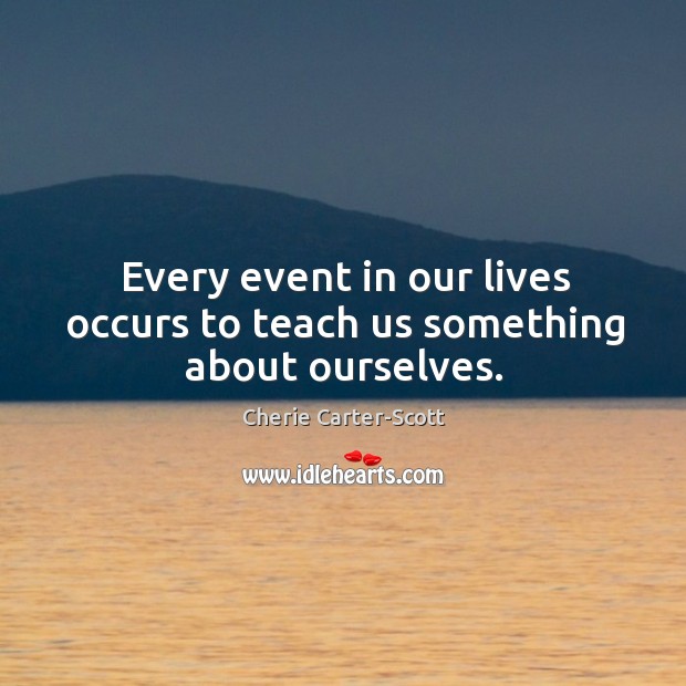 Every event in our lives occurs to teach us something about ourselves. Cherie Carter-Scott Picture Quote