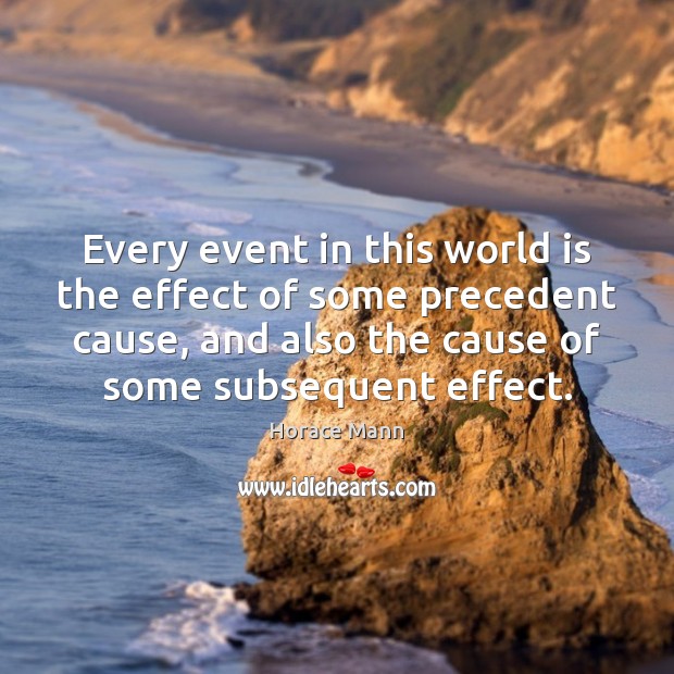 Every event in this world is the effect of some precedent cause, Horace Mann Picture Quote